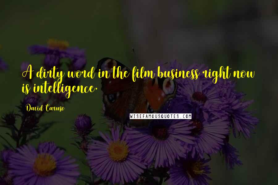 David Caruso Quotes: A dirty word in the film business right now is intelligence.