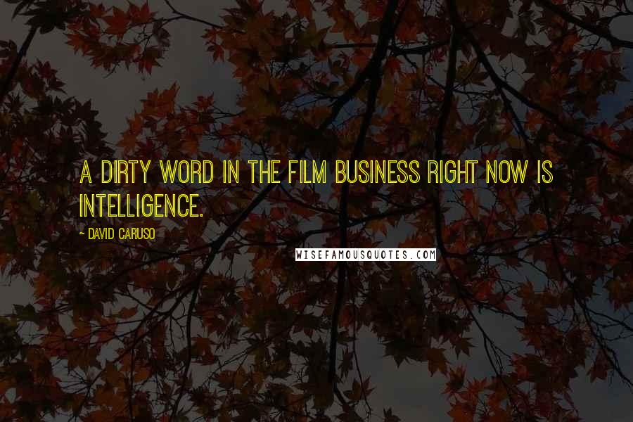 David Caruso Quotes: A dirty word in the film business right now is intelligence.