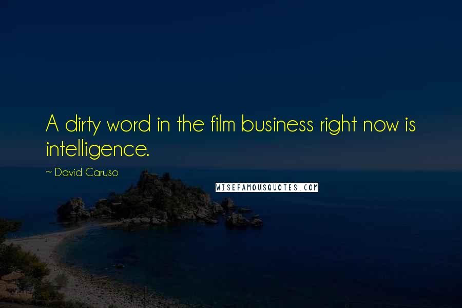 David Caruso Quotes: A dirty word in the film business right now is intelligence.