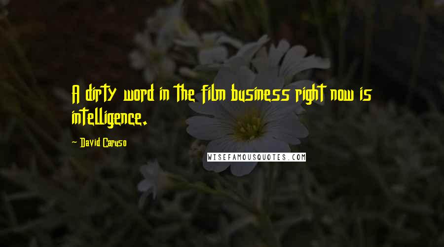 David Caruso Quotes: A dirty word in the film business right now is intelligence.