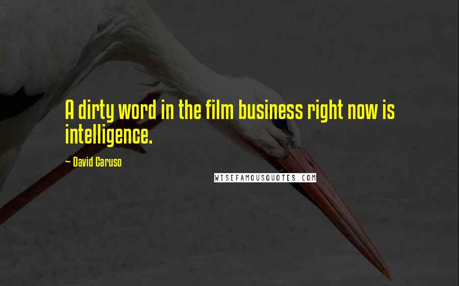 David Caruso Quotes: A dirty word in the film business right now is intelligence.