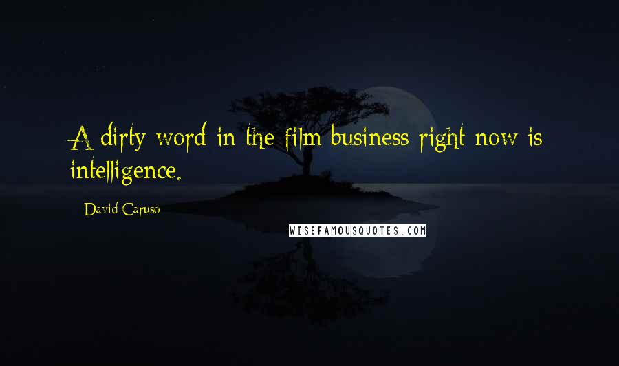 David Caruso Quotes: A dirty word in the film business right now is intelligence.