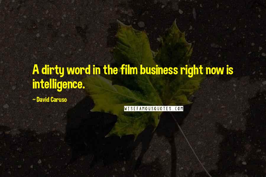 David Caruso Quotes: A dirty word in the film business right now is intelligence.