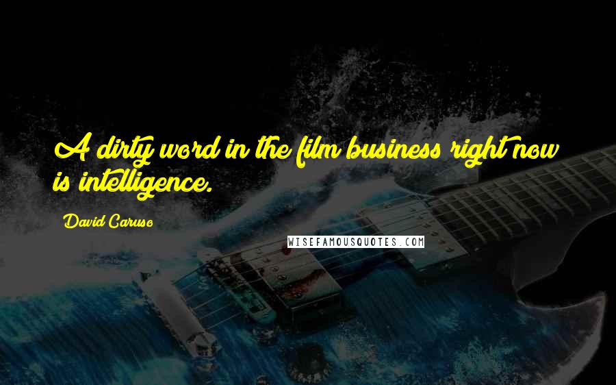 David Caruso Quotes: A dirty word in the film business right now is intelligence.