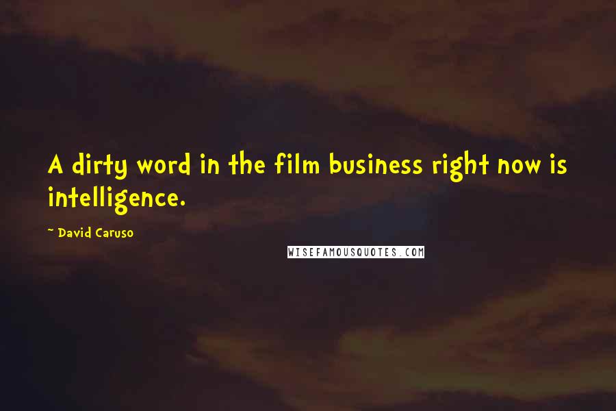 David Caruso Quotes: A dirty word in the film business right now is intelligence.