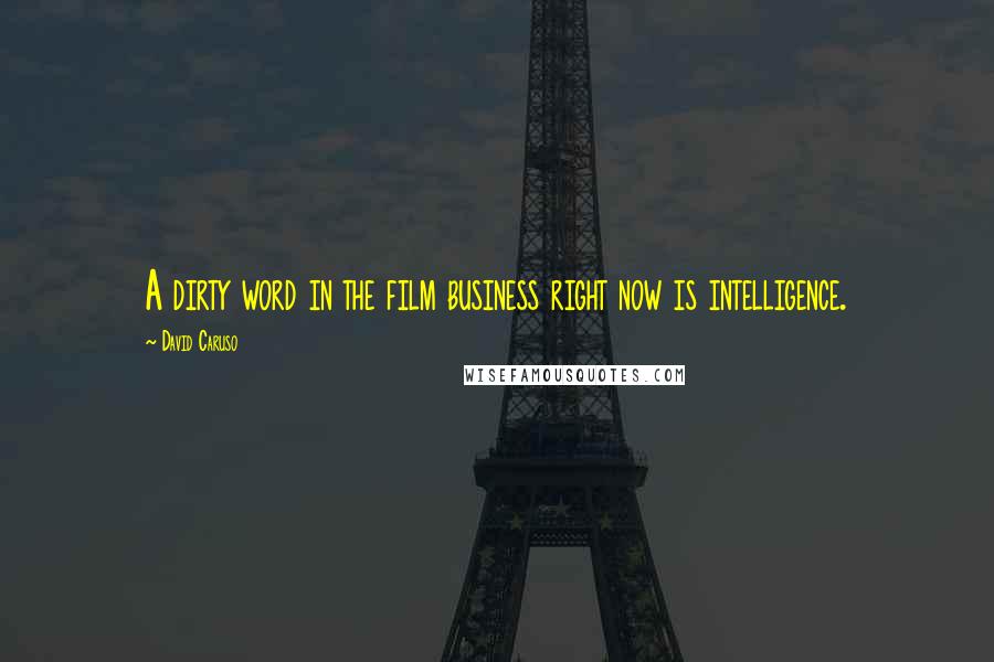 David Caruso Quotes: A dirty word in the film business right now is intelligence.