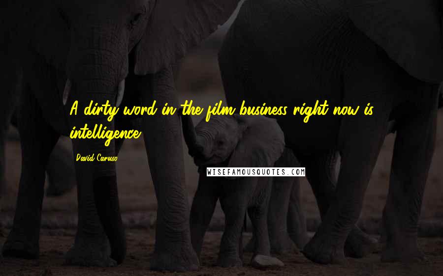 David Caruso Quotes: A dirty word in the film business right now is intelligence.