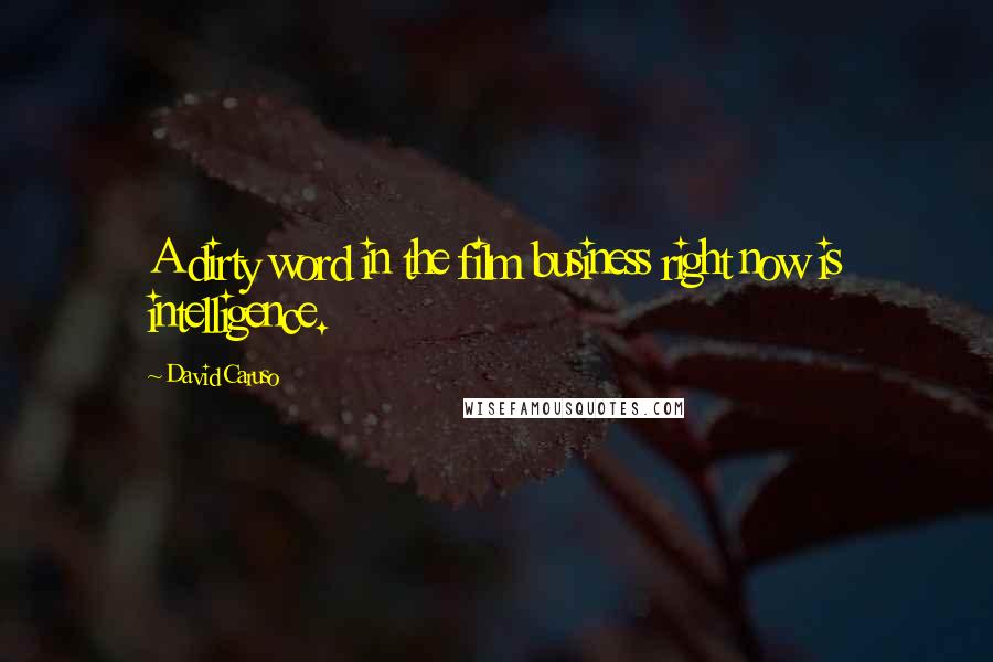 David Caruso Quotes: A dirty word in the film business right now is intelligence.