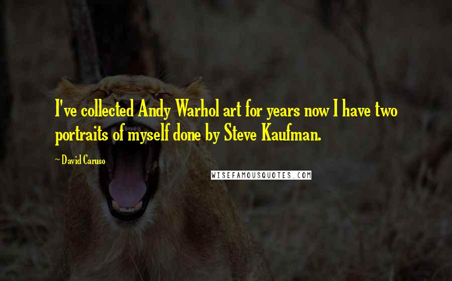 David Caruso Quotes: I've collected Andy Warhol art for years now I have two portraits of myself done by Steve Kaufman.