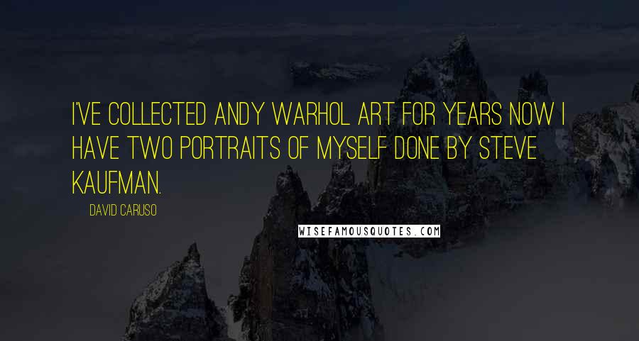 David Caruso Quotes: I've collected Andy Warhol art for years now I have two portraits of myself done by Steve Kaufman.