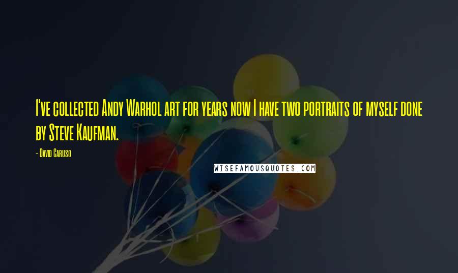 David Caruso Quotes: I've collected Andy Warhol art for years now I have two portraits of myself done by Steve Kaufman.