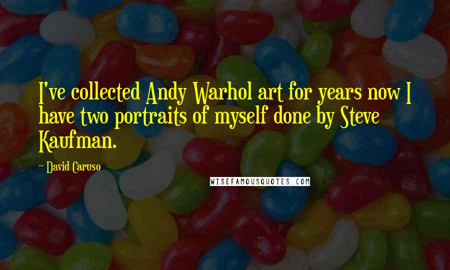 David Caruso Quotes: I've collected Andy Warhol art for years now I have two portraits of myself done by Steve Kaufman.