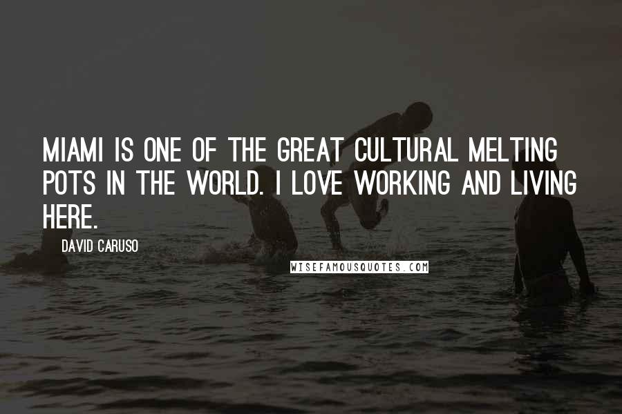 David Caruso Quotes: Miami is one of the great cultural melting pots in the world. I love working and living here.