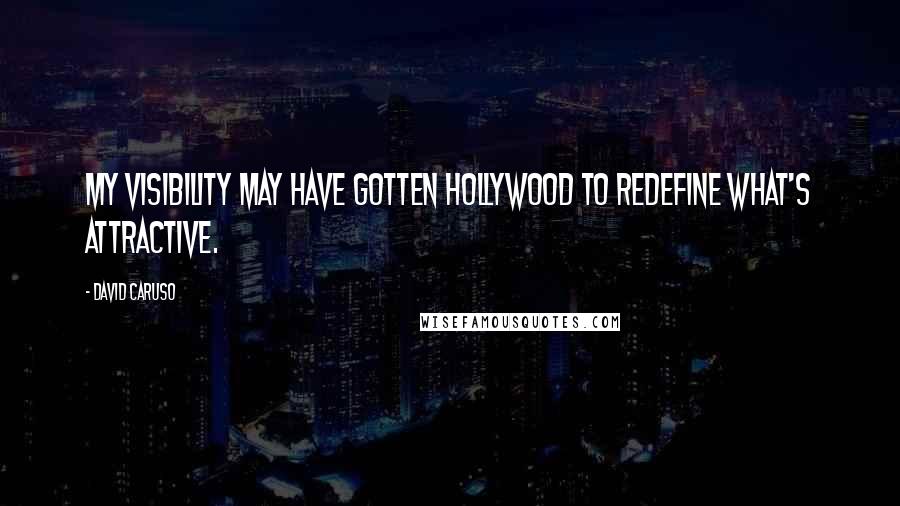 David Caruso Quotes: My visibility may have gotten Hollywood to redefine what's attractive.