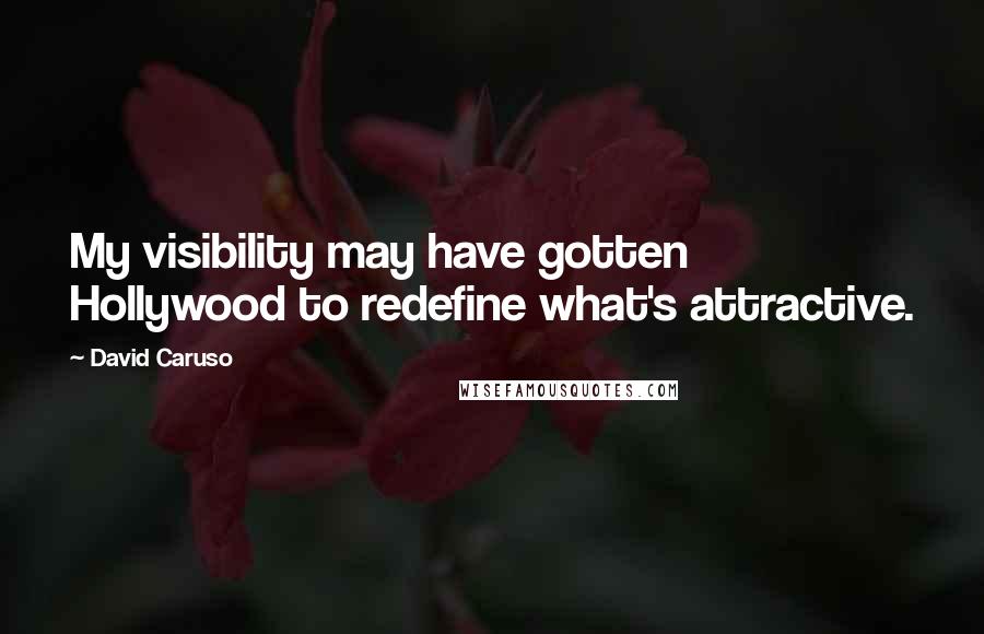 David Caruso Quotes: My visibility may have gotten Hollywood to redefine what's attractive.