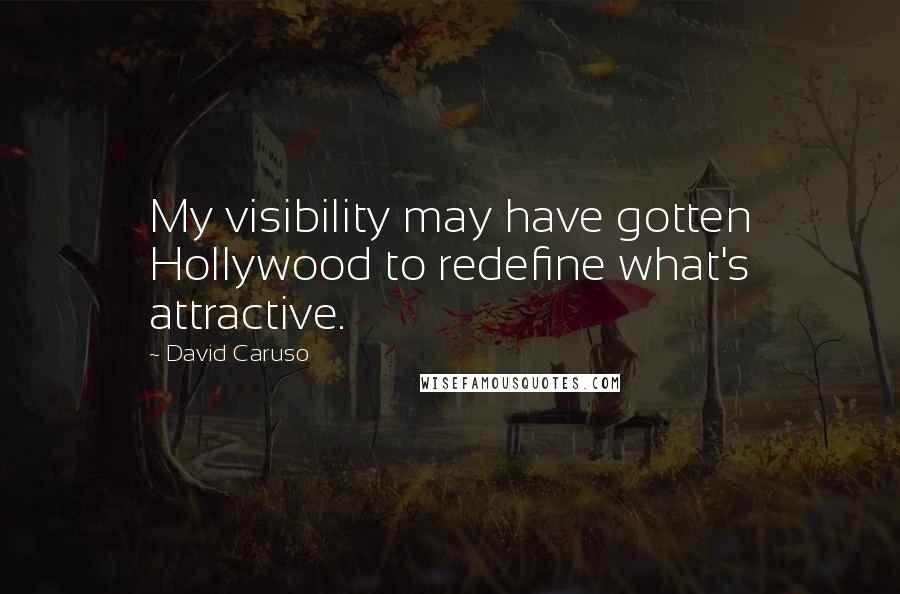 David Caruso Quotes: My visibility may have gotten Hollywood to redefine what's attractive.