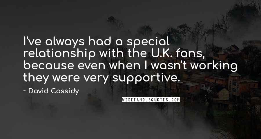 David Cassidy Quotes: I've always had a special relationship with the U.K. fans, because even when I wasn't working they were very supportive.