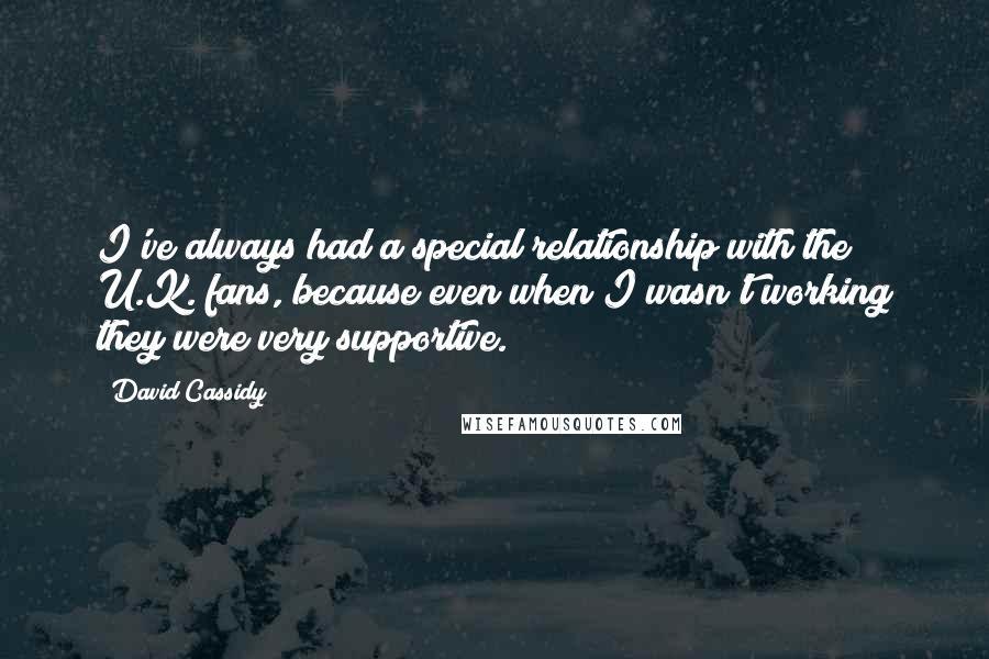 David Cassidy Quotes: I've always had a special relationship with the U.K. fans, because even when I wasn't working they were very supportive.