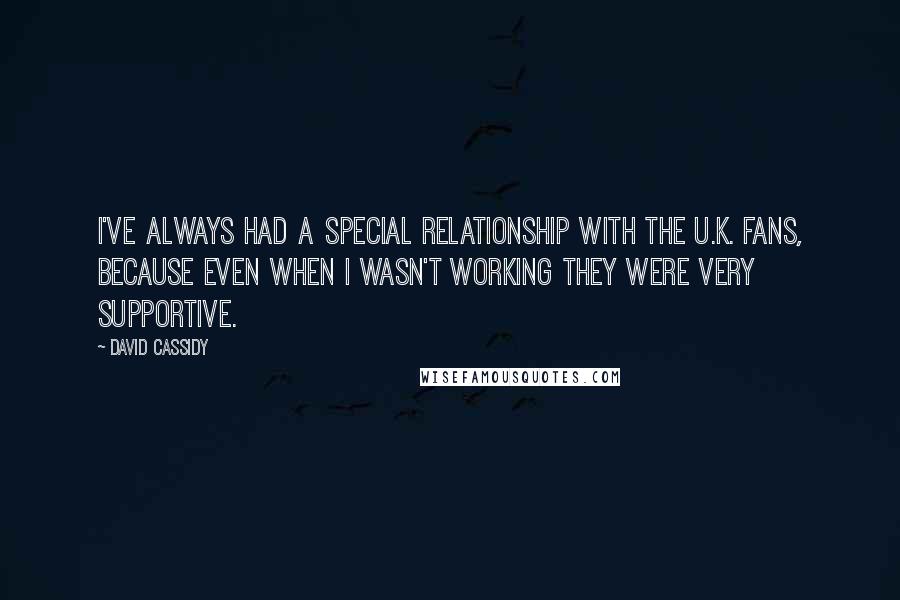 David Cassidy Quotes: I've always had a special relationship with the U.K. fans, because even when I wasn't working they were very supportive.