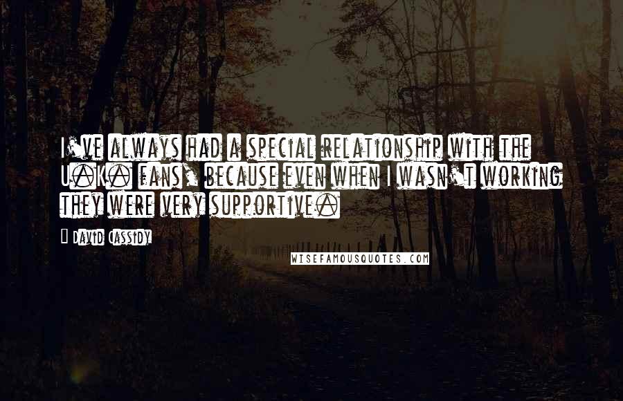 David Cassidy Quotes: I've always had a special relationship with the U.K. fans, because even when I wasn't working they were very supportive.