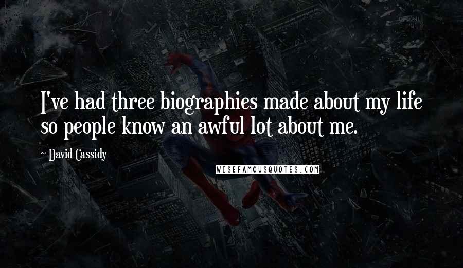 David Cassidy Quotes: I've had three biographies made about my life so people know an awful lot about me.