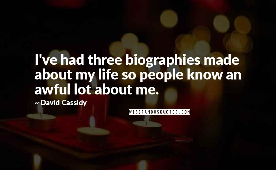 David Cassidy Quotes: I've had three biographies made about my life so people know an awful lot about me.