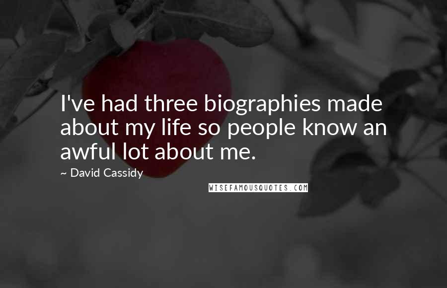 David Cassidy Quotes: I've had three biographies made about my life so people know an awful lot about me.