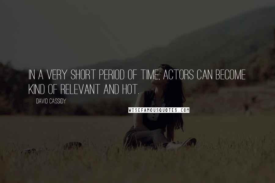 David Cassidy Quotes: In a very short period of time, actors can become kind of relevant and hot.