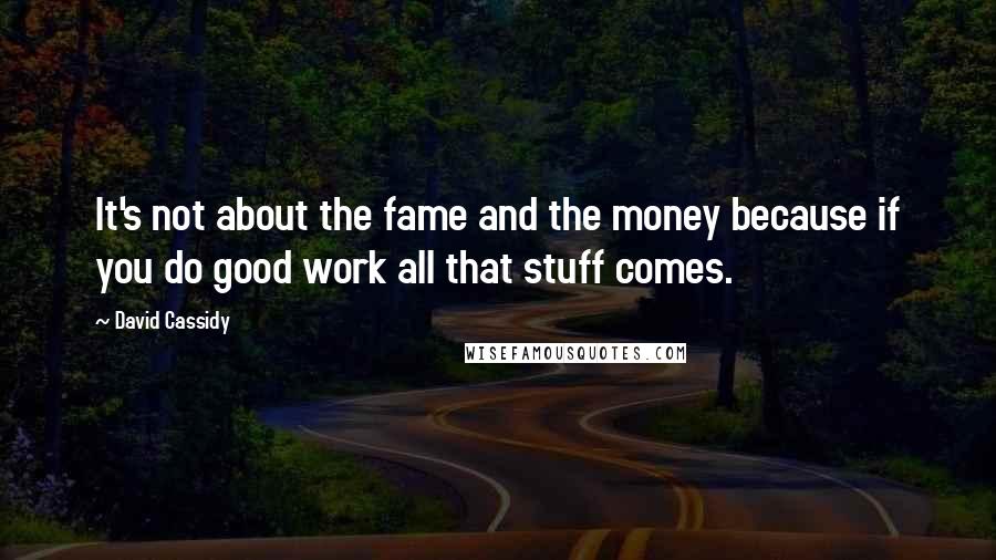 David Cassidy Quotes: It's not about the fame and the money because if you do good work all that stuff comes.