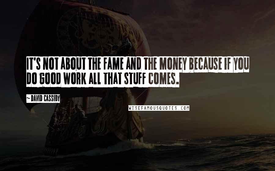 David Cassidy Quotes: It's not about the fame and the money because if you do good work all that stuff comes.