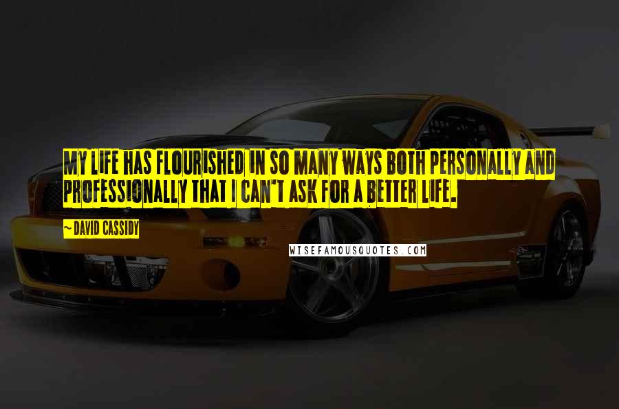 David Cassidy Quotes: My life has flourished in so many ways both personally and professionally that I can't ask for a better life.