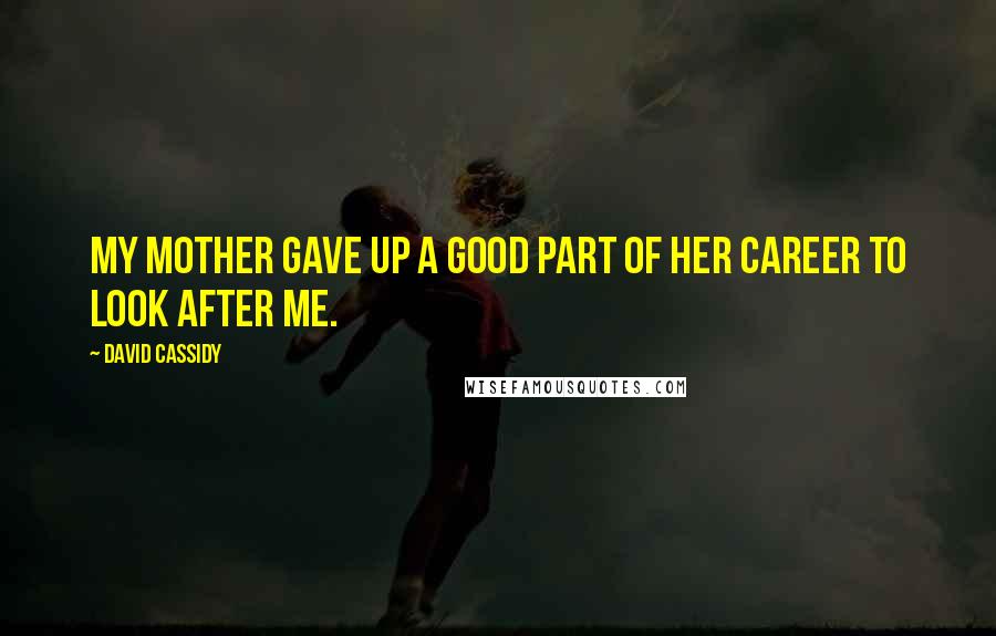 David Cassidy Quotes: My mother gave up a good part of her career to look after me.