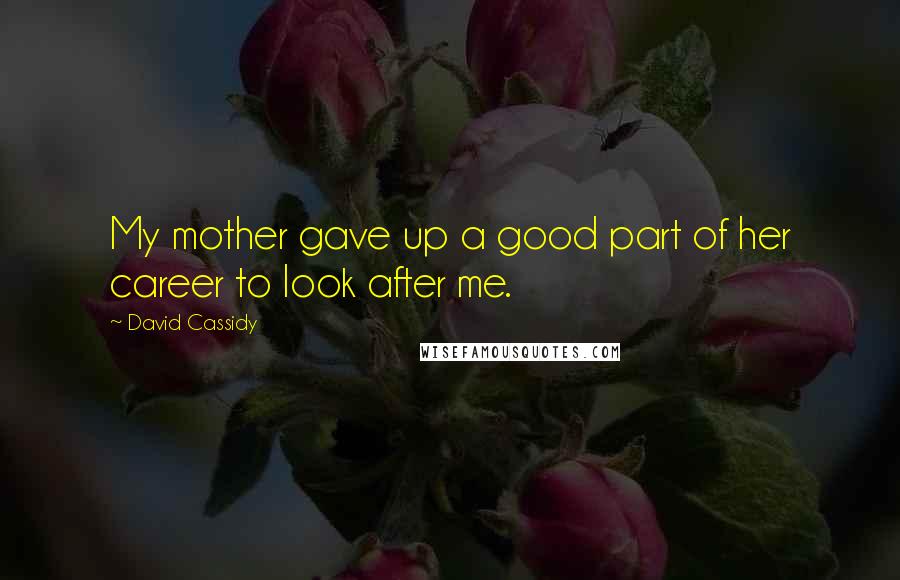 David Cassidy Quotes: My mother gave up a good part of her career to look after me.