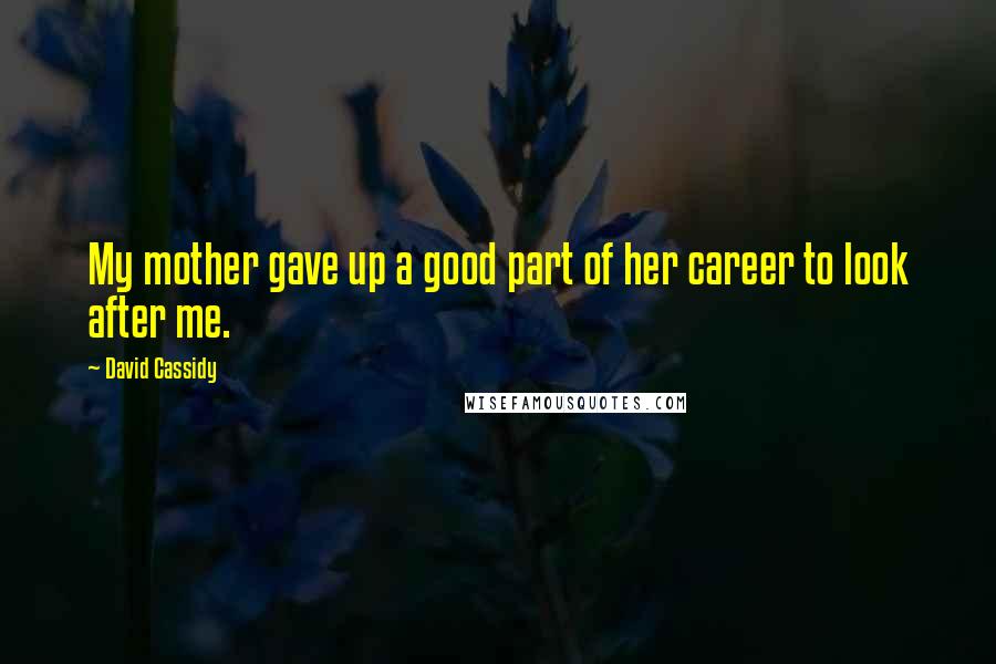 David Cassidy Quotes: My mother gave up a good part of her career to look after me.