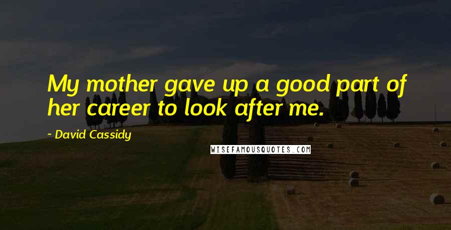 David Cassidy Quotes: My mother gave up a good part of her career to look after me.