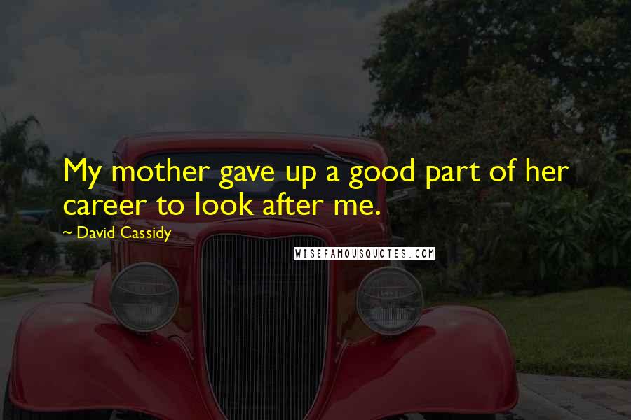 David Cassidy Quotes: My mother gave up a good part of her career to look after me.