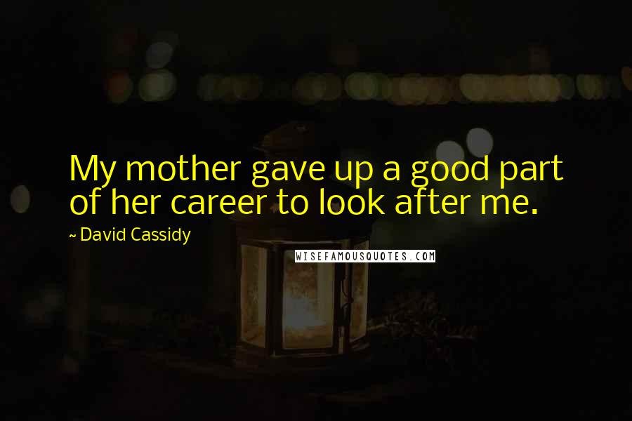 David Cassidy Quotes: My mother gave up a good part of her career to look after me.