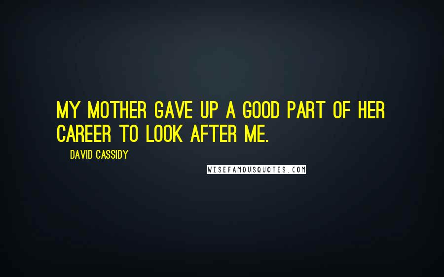 David Cassidy Quotes: My mother gave up a good part of her career to look after me.