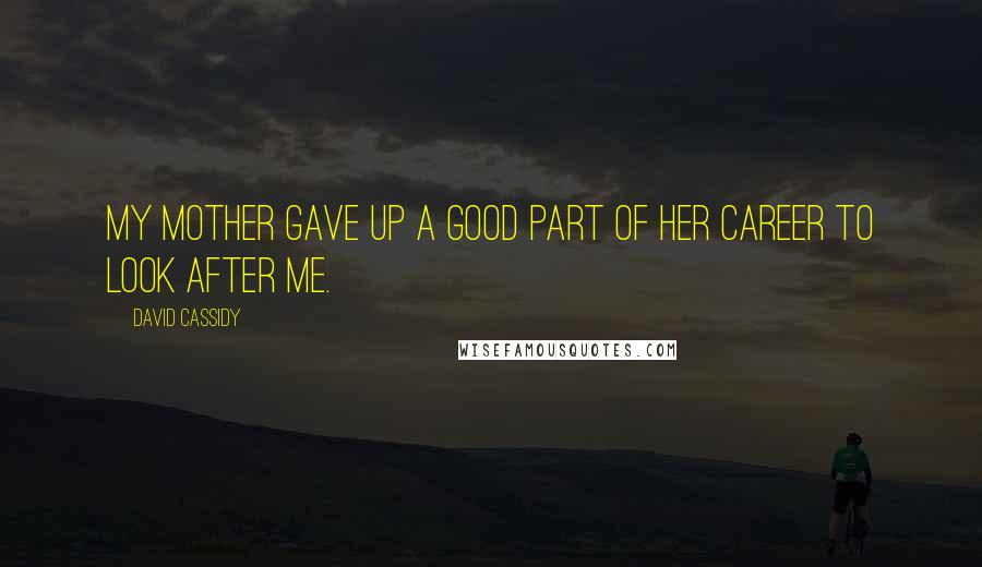 David Cassidy Quotes: My mother gave up a good part of her career to look after me.