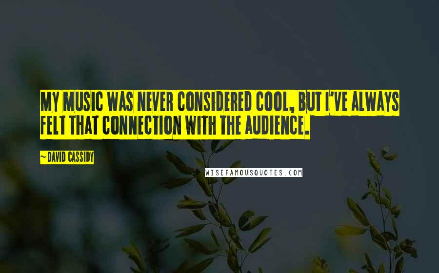 David Cassidy Quotes: My music was never considered cool, but I've always felt that connection with the audience.