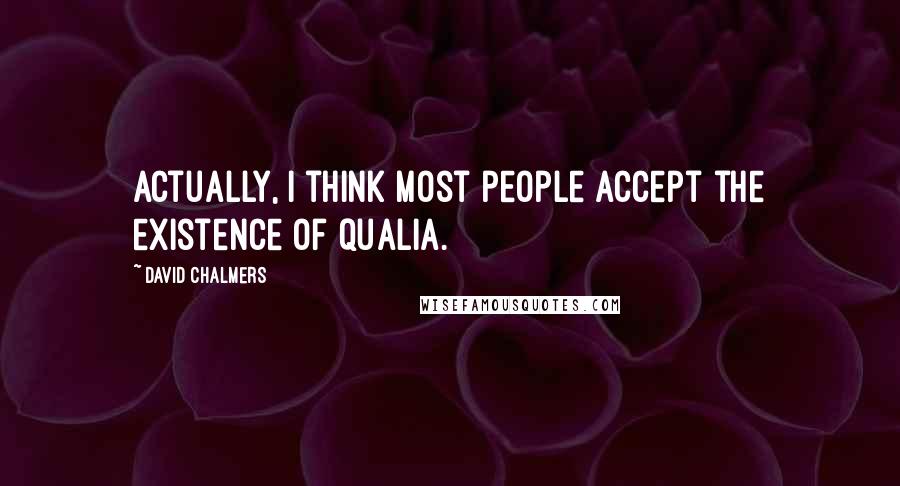 David Chalmers Quotes: Actually, I think most people accept the existence of qualia.