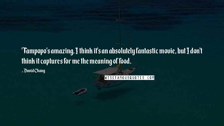 David Chang Quotes: 'Tampopo's amazing. I think it's an absolutely fantastic movie, but I don't think it captures for me the meaning of food.