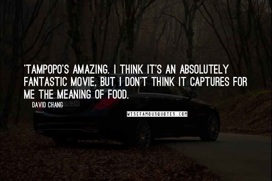 David Chang Quotes: 'Tampopo's amazing. I think it's an absolutely fantastic movie, but I don't think it captures for me the meaning of food.