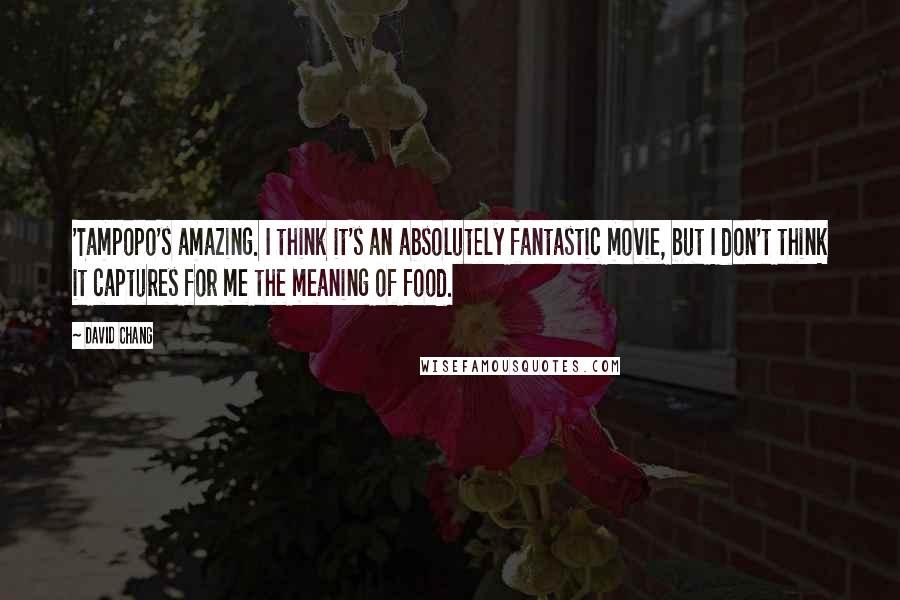 David Chang Quotes: 'Tampopo's amazing. I think it's an absolutely fantastic movie, but I don't think it captures for me the meaning of food.