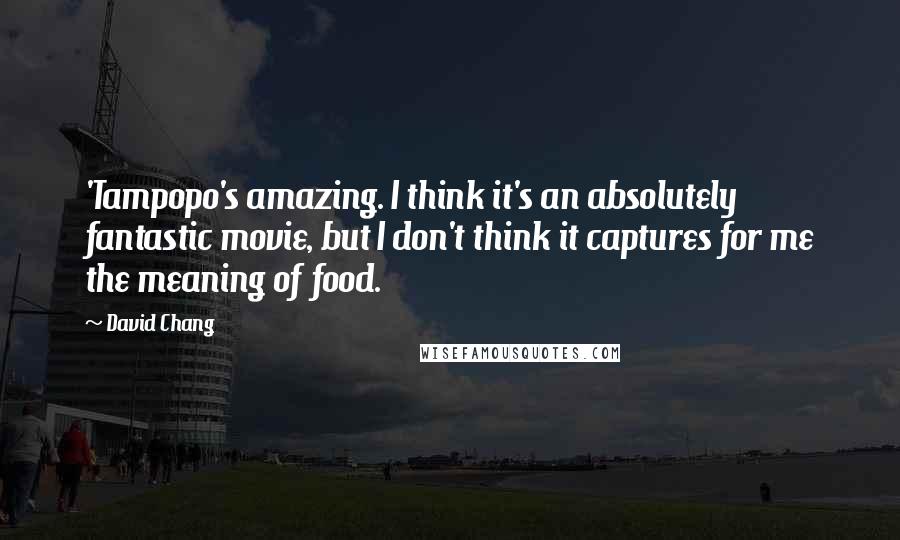 David Chang Quotes: 'Tampopo's amazing. I think it's an absolutely fantastic movie, but I don't think it captures for me the meaning of food.