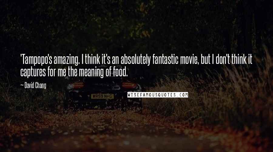 David Chang Quotes: 'Tampopo's amazing. I think it's an absolutely fantastic movie, but I don't think it captures for me the meaning of food.