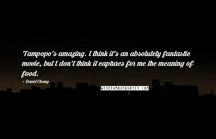 David Chang Quotes: 'Tampopo's amazing. I think it's an absolutely fantastic movie, but I don't think it captures for me the meaning of food.