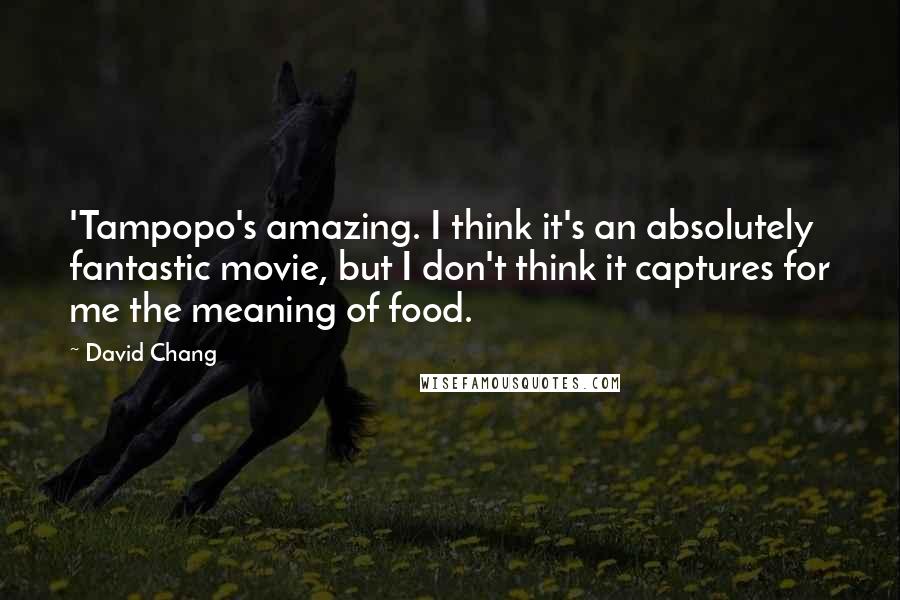 David Chang Quotes: 'Tampopo's amazing. I think it's an absolutely fantastic movie, but I don't think it captures for me the meaning of food.
