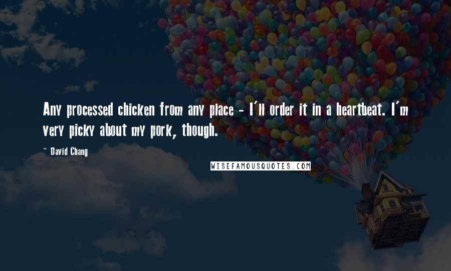 David Chang Quotes: Any processed chicken from any place - I'll order it in a heartbeat. I'm very picky about my pork, though.