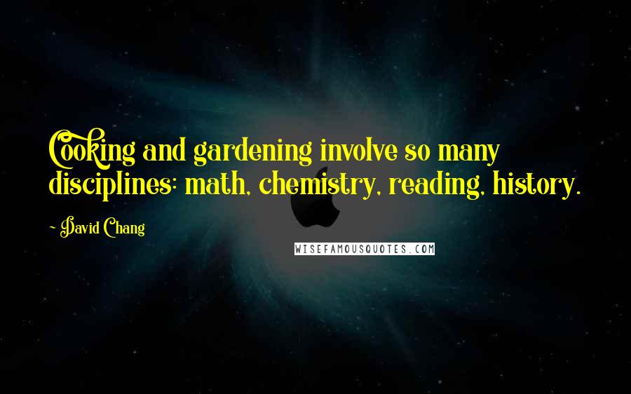 David Chang Quotes: Cooking and gardening involve so many disciplines: math, chemistry, reading, history.